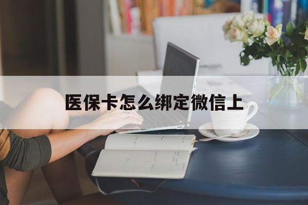 邹平最新医保卡怎么绑定微信上方法分析(最方便真实的邹平医保卡如何绑定在微信方法)