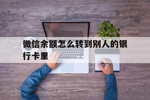 邹平最新微信余额怎么转到别人的银行卡里方法分析(最方便真实的邹平微信余额怎么给别人转到银行卡方法)