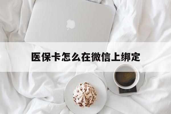 邹平最新医保卡怎么在微信上绑定方法分析(最方便真实的邹平医保卡怎么在微信上绑定银行卡方法)